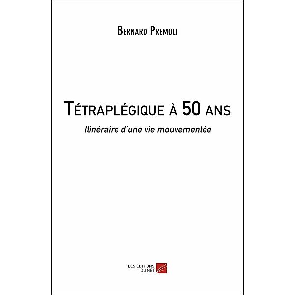 Tetraplegique a 50 ans / Les Editions du Net, Premoli Bernard Premoli