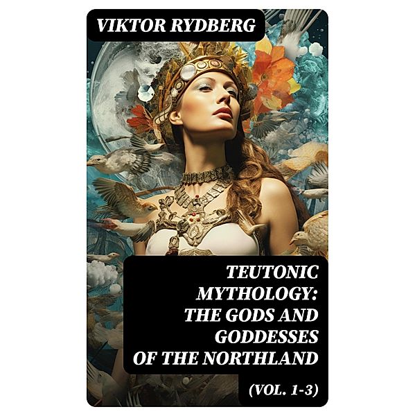 Teutonic Mythology: The Gods and Goddesses of the Northland (Vol. 1-3), Viktor Rydberg