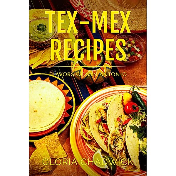 Tex-Mex Recipes: Flavors of San Antonio (Southwest Flavors, #1) / Southwest Flavors, Gloria Chadwick