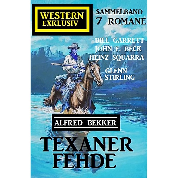 Texaner-Fehde: Western Exklusiv Sammelband 7 Romane, Alfred Bekker, John F. Beck, Bill Garrett, Heinz Squarra, Glenn Stirling
