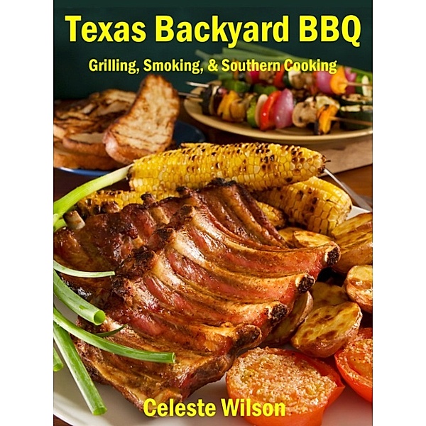 Texas Backyard BBQ: Grilling, Smoking, & Southern Cooking, Celeste Wilson