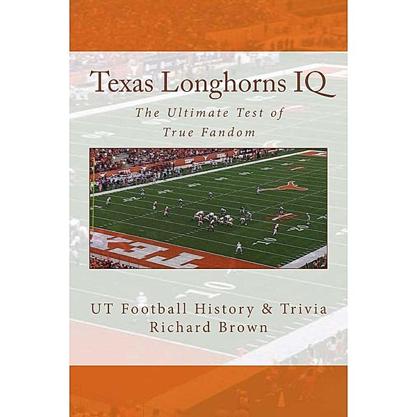 Texas Longhorns IQ: The Ultimate Test of True Fandom / Black Mesa Publishing, Richard Brown