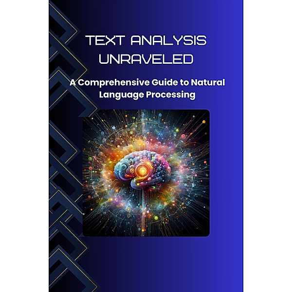 Text Analysis Unraveled: A Comprehensive Guide to Natural Language Processing, Morgan David Sheldon