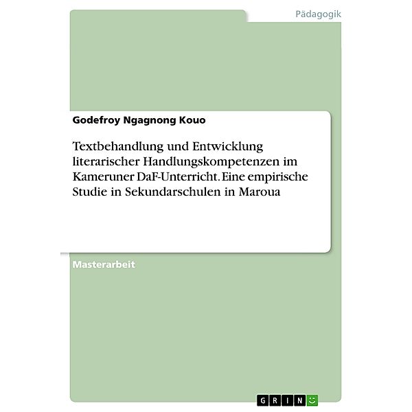 Textbehandlung und Entwicklung literarischer Handlungskompetenzen im Kameruner DaF-Unterricht. Eine empirische Studie in Sekundarschulen in Maroua, Godefroy Ngagnong Kouo