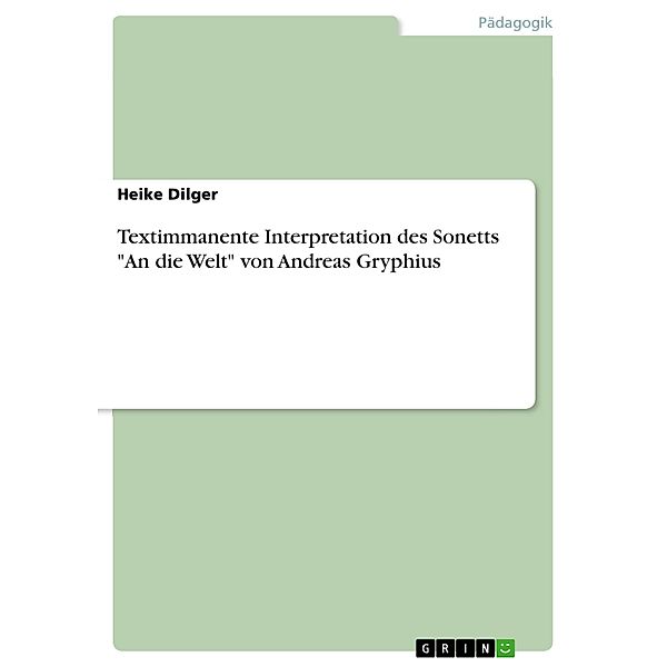 Textimmanente Interpretation des Sonetts An die Welt von Andreas Gryphius, Heike Dilger