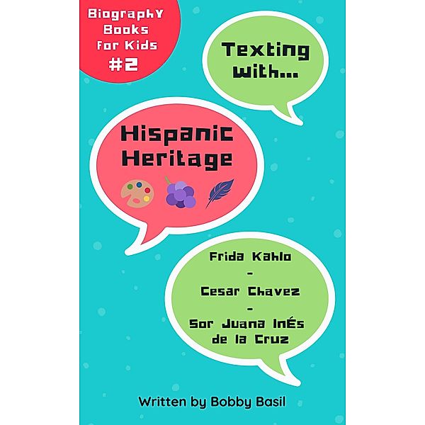 Texting with Hispanic Heritage: Frida Kahlo, Cesar Chavez, and Sor Juana Inés de la Cruz Biography Books for Kids (Texting with History Bundle Box Set, #2) / Texting with History Bundle Box Set, Bobby Basil