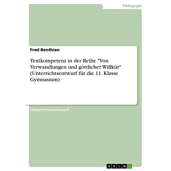 Textkompetenz in der Reihe Von Verwandlungen und göttlicher Willkür (Unterrichtsentwurf für die 11. Klasse Gymnasium), Fred Benthien