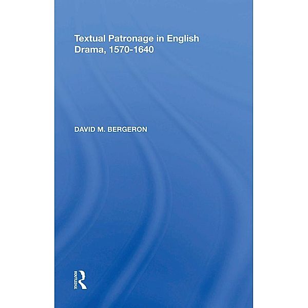Textual Patronage in English Drama, 1570-1640, David M. Bergeron