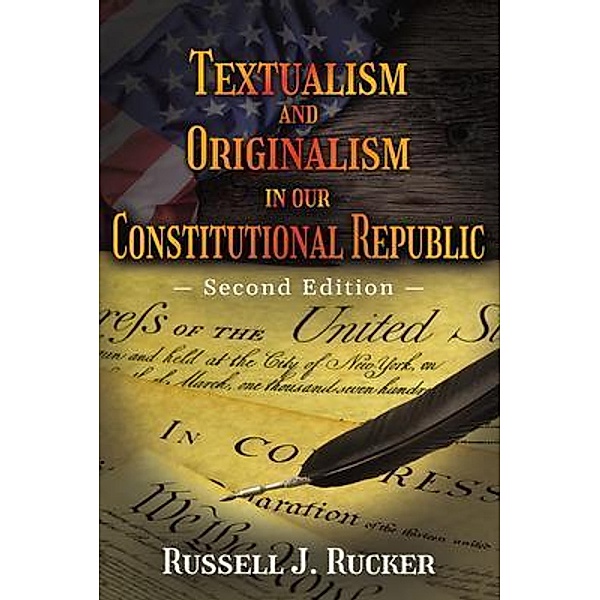 Textualism and Originalism in our Constitutional Republic, Russell J. Rucker