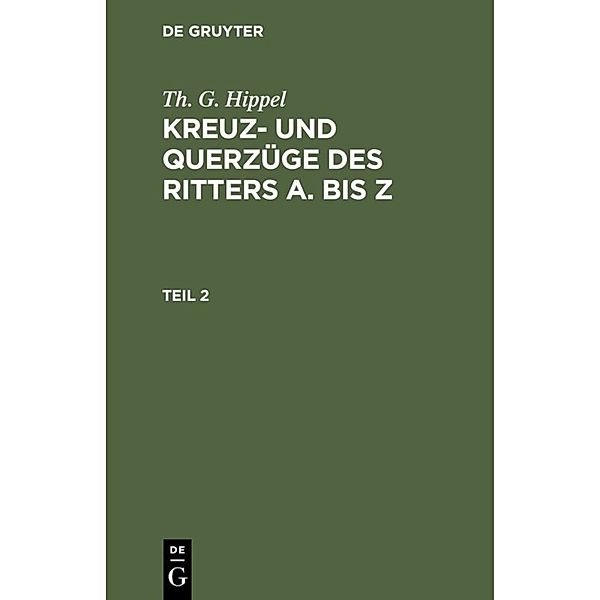 Th. G. Hippel: Kreuz- und Querzüge des Ritters A. bis Z / Teil 2 / Th. G. Hippel: Kreuz- und Querzüge des Ritters A. bis Z. Teil 2, Th. G. Hippel