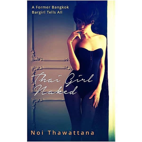 Thai Girl Naked: A Former Bangkok Bargirl Tells All, Noi Thawattana