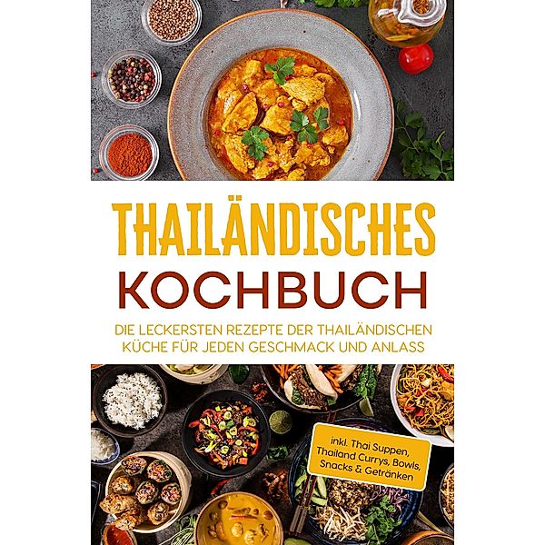 Thailändisches Kochbuch: Die leckersten Rezepte der thailändischen Küche für jeden Geschmack und Anlass - inkl. Thai Suppen, Thailand Currys, Bowls, Snacks & Getränken, Thida Lehmhuis