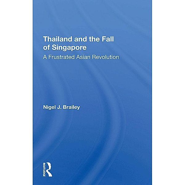 Thailand And The Fall Of Singapore, Nigel J Brailey