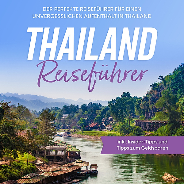 Thailand Reiseführer: Der perfekte Reiseführer für einen unvergesslichen Aufenthalt in Thailand - inkl. Insider-Tipps und Tipps zum Geldsparen, Annika Briese