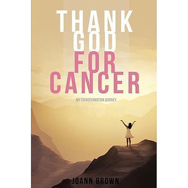 Thank God For Cancer / Authors' Tranquility Press, Joann Brown