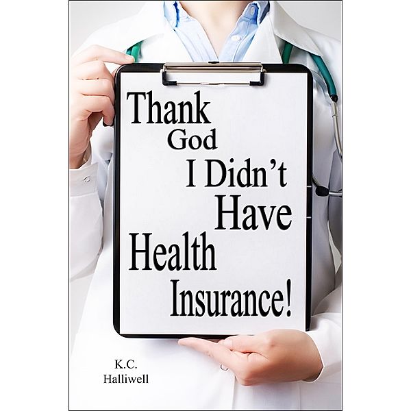Thank God I Didn't Have Health Insurance!, K. C. Halliwell