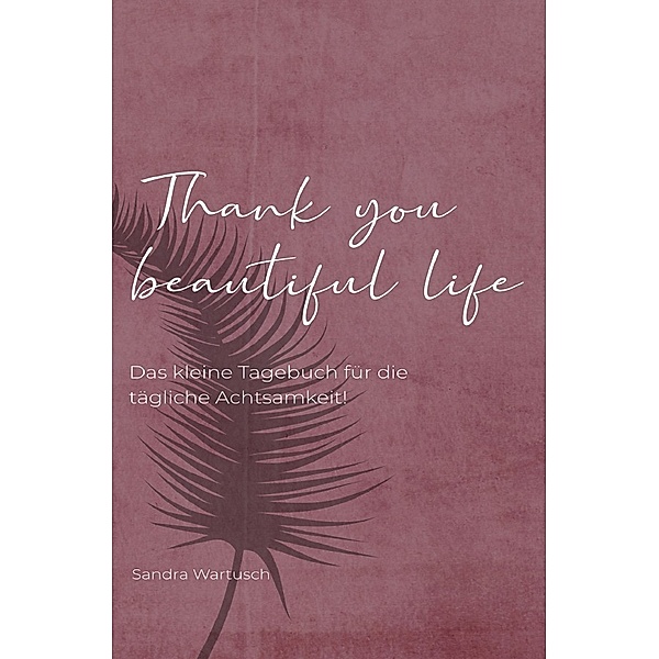Thank you beautiful life - Das Achtsamkeitstagebuch, Sandra Wartusch