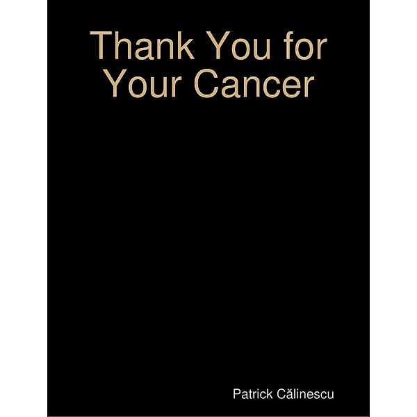 Thank You for Your Cancer, Patrick Calinescu