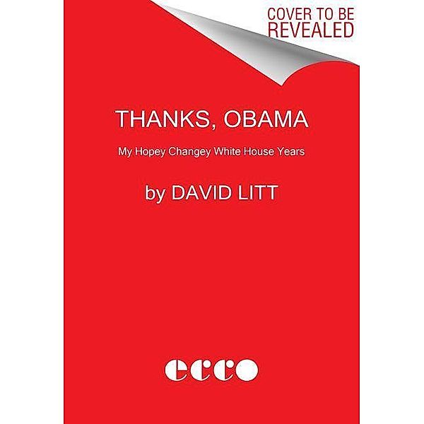 Thanks, Obama: My Hopey, Changey White House Years, David Litt