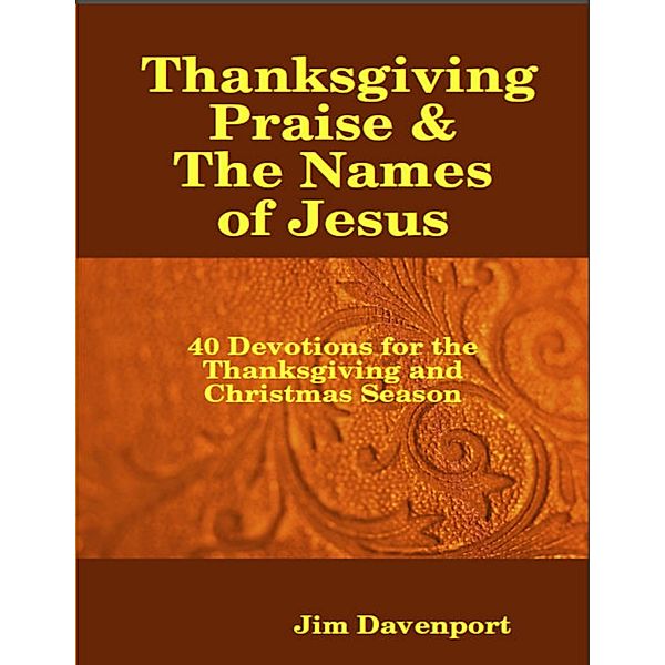 Thanksgiving Praise & the Names of Jesus - 40 Devotions for the Thanksgiving and Christmas Season, Jim Davenport