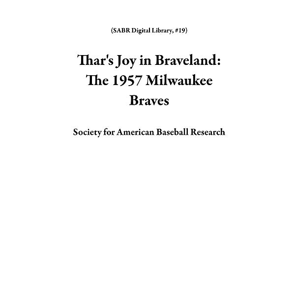 Thar's Joy in Braveland: The 1957 Milwaukee Braves (SABR Digital Library, #19) / SABR Digital Library, Society for American Baseball Research