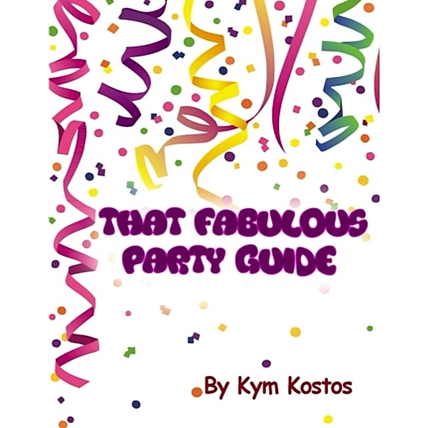That Fabulous Party Guide: How to Have a Fun Party Guide On a Budget!, Kym Kostos