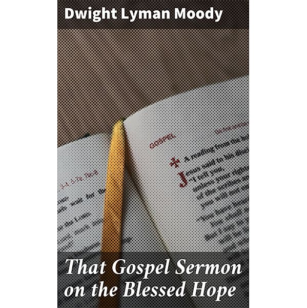 That Gospel Sermon on the Blessed Hope, Dwight Lyman Moody