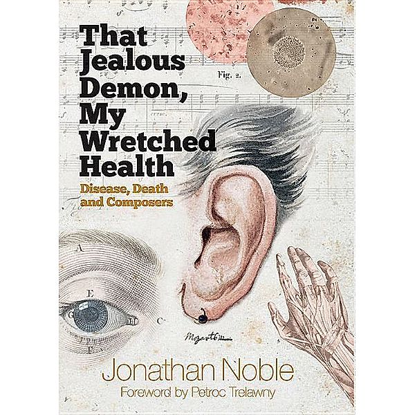 That Jealous Demon, My Wretched Health: Disease, Death and Composers, Jonathan Noble