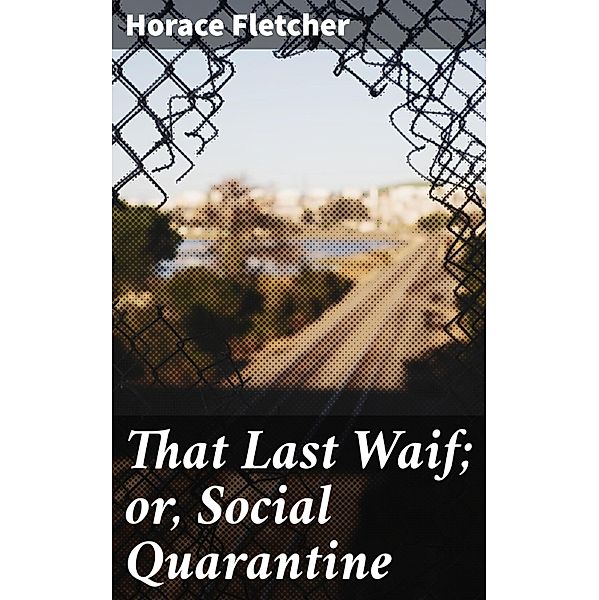 That Last Waif; or, Social Quarantine, Horace Fletcher