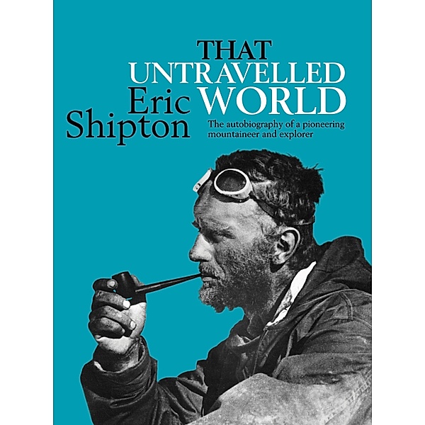 That Untravelled World / Eric Shipton: The Mountain Travel Books Bd.7, Eric Shipton