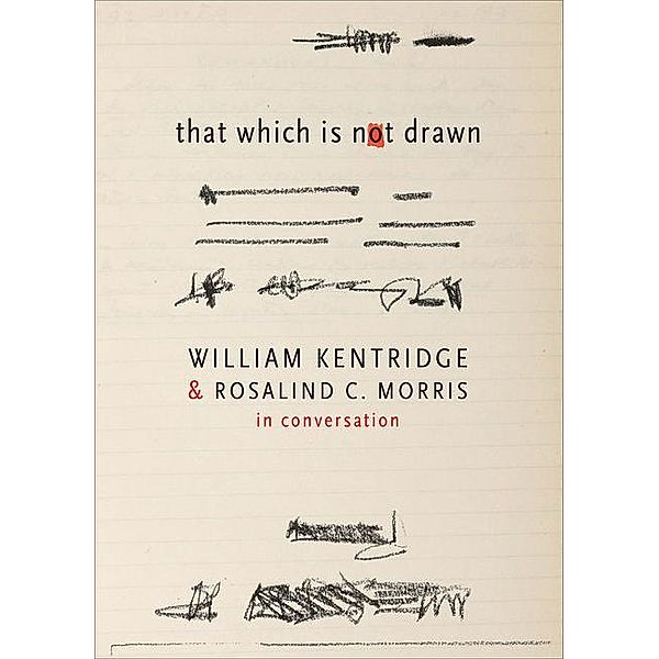 That Which Is Not Drawn - In Conversation; ., William Kentridge, Rosalind C. Morris, Rosalind Morris