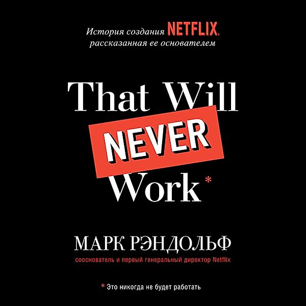 That will never work: How We Took a Crazy Idea, Built Netflix and Disrupted an Industry, Mark Randolph