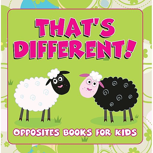 That's Different!: Opposites Books for Kids / Speedy Publishing LLC, Speedy Publishing LLC