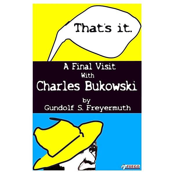 That's It. A Final Visit With Charles Bukowski, Gundolf S. Freyermuth