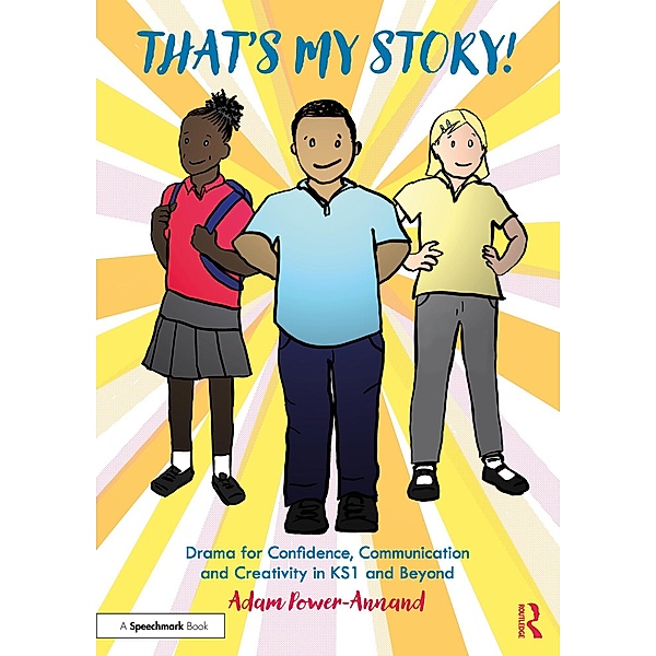 That's My Story!: Drama for Confidence, Communication and Creativity in KS1 and Beyond, Adam Power-Annand