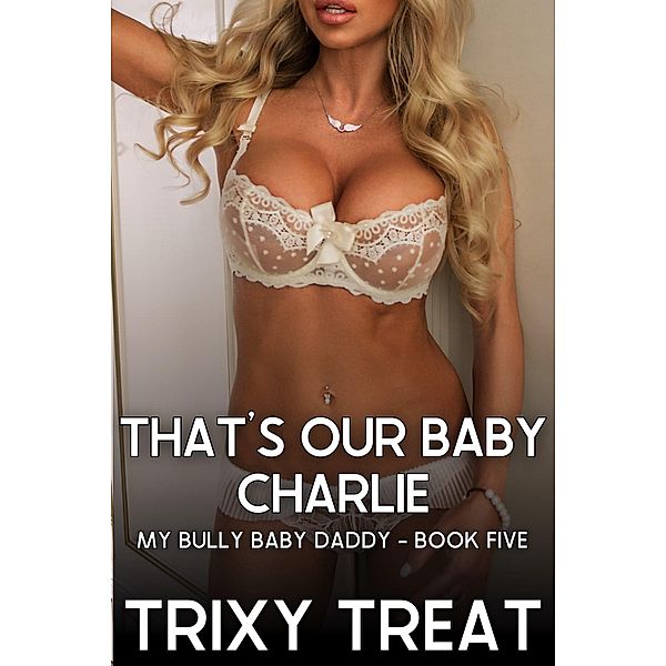 That's Our Baby Charlie: My Bully Baby Daddy - Book Five / My Bully Baby Daddy, Trixy Treat