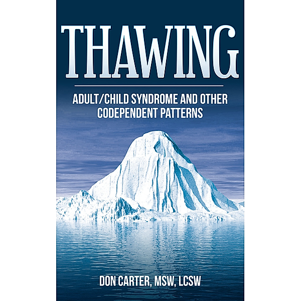 Thawing the Iceberg: Thawing Adult-Child Syndrome and Other Codependent Patterns, MSW, LCSW, Don Carter