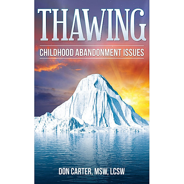 Thawing the Iceberg: Thawing Childhood Abandonment Issues, MSW, LCSW, Don Carter