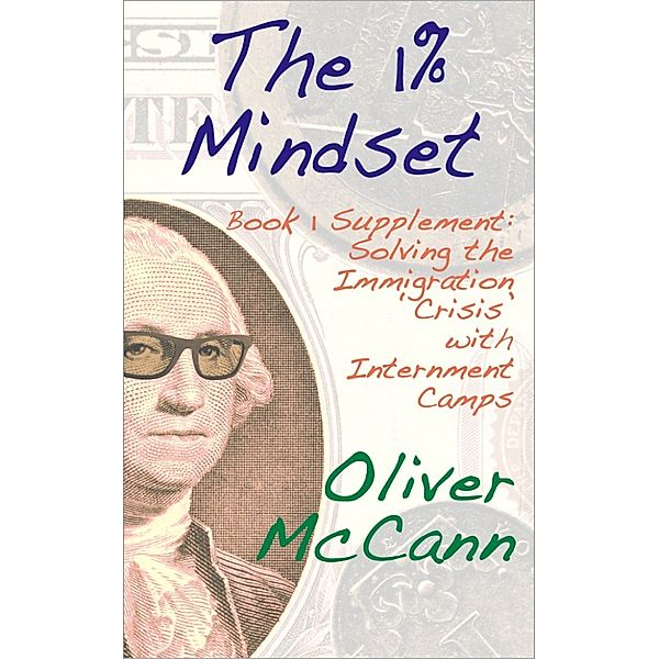 The 1% Mindset: Book 1 Supplement: Solving the Immigration 'Crisis' with Internment Camps, Oliver McCann