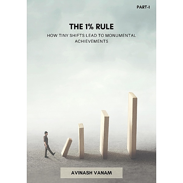 The 1% Rule: How Tiny Shifts Lead to Monumental Achievements / the 1% rule, Avinash Vanam