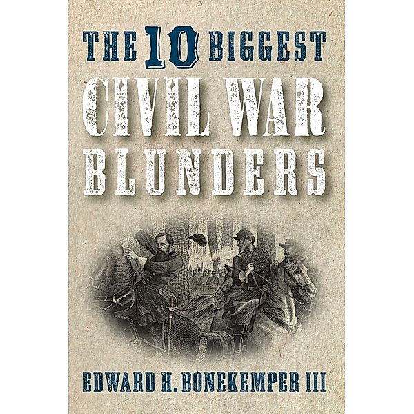 The 10 Biggest Civil War Blunders, Edward H. Bonekemper