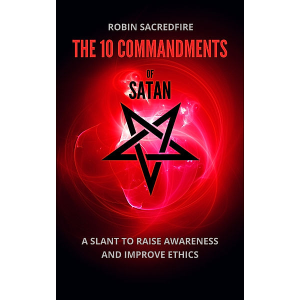 The 10 Commandments of Satan: A Slant to Raise Awareness and Improve Ethics, Robin Sacredfire