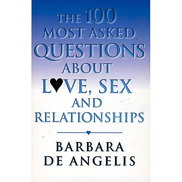 The 100 Most Asked Questions About Love, Sex and Relationships, Barbara De Angelis