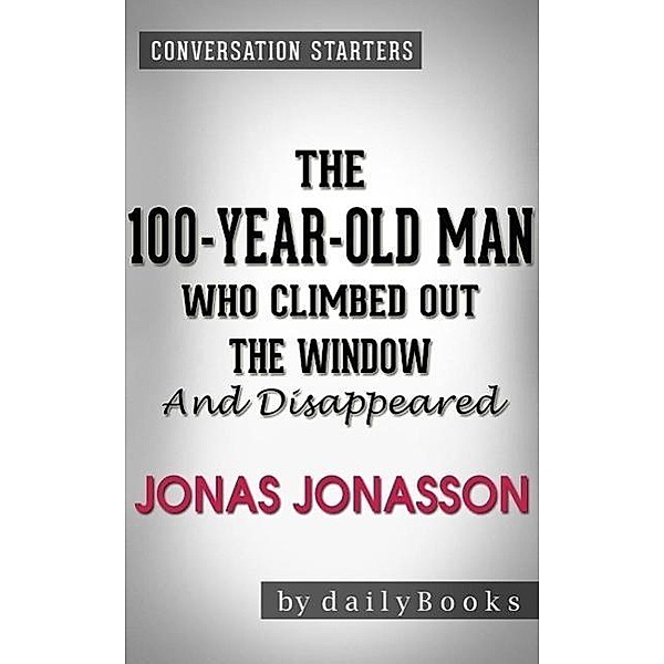 The 100-Year-Old Man Who Climbed Out the Window and Disappeared: A Novel by Jonas Jonasson | Conversation Starters, Dailybooks