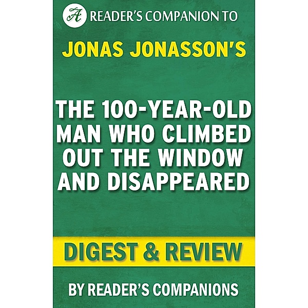 The 100-Year-Old Man Who Climbed Out the Window and Disappeared by Jonas Jonasson | Digest & Review, Reader's Companions