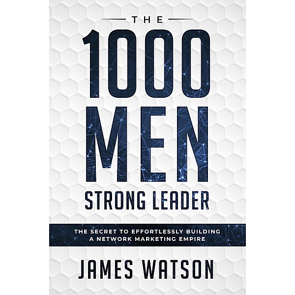 The 1000 Men Strong Leader: The Secret to Effortlessly Building a Network Marketing Empire, James Watson