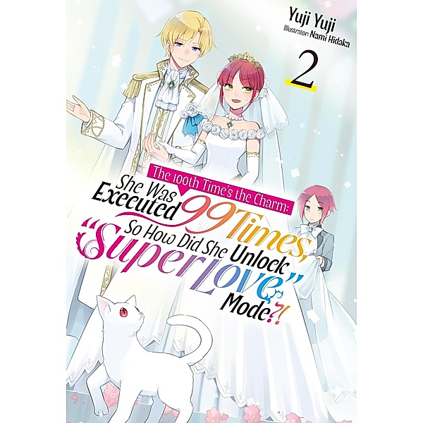 The 100th Time's the Charm: She Was Executed 99 Times, So How Did She Unlock Super Love Mode?! Volume 2 / The 100th Time's the Charm: She Was Executed 99 Times, So How Did She Unlock Super Love Mode?! Bd.2, Yuji Yuji