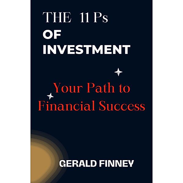 The 11 Ps of Investment: Your Path to Financial Success, Gerald Finney