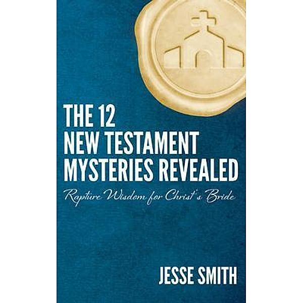 The 12 New Testament Mysteries Revealed, Jesse Smith
