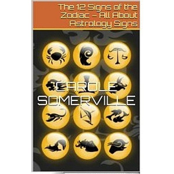 The 12 Signs of the Zodiac - All About Astrology Signs, Carole Somerville